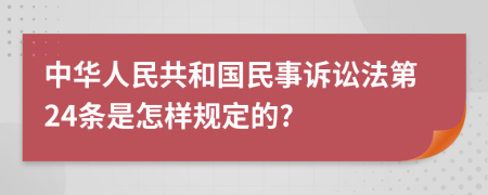 中华人民共和国民事诉讼法第24条是怎样规定的?