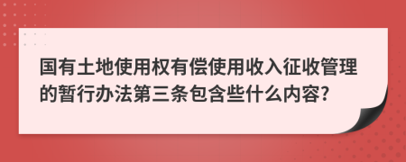 国有土地使用权有偿使用收入征收管理的暂行办法第三条包含些什么内容?