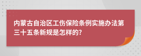 内蒙古自治区工伤保险条例实施办法第三十五条新规是怎样的?