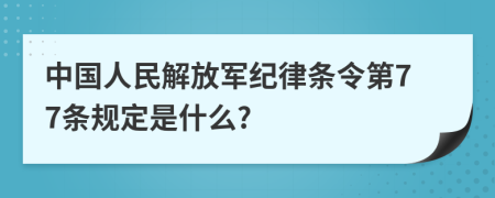 中国人民解放军纪律条令第77条规定是什么?