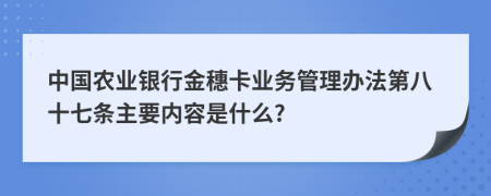 中国农业银行金穗卡业务管理办法第八十七条主要内容是什么?