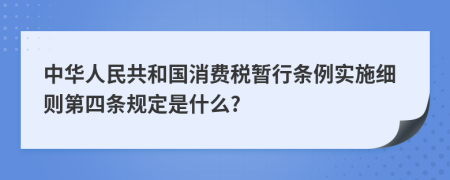 中华人民共和国消费税暂行条例实施细则第四条规定是什么?