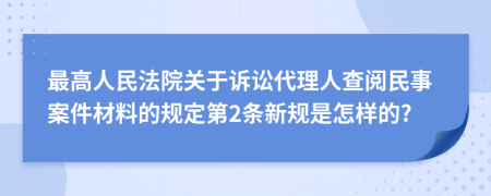 最高人民法院关于诉讼代理人查阅民事案件材料的规定第2条新规是怎样的?