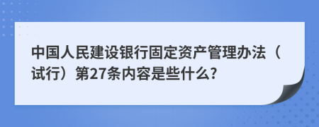 中国人民建设银行固定资产管理办法（试行）第27条内容是些什么?