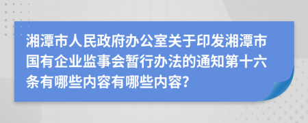 湘潭市人民政府办公室关于印发湘潭市国有企业监事会暂行办法的通知第十六条有哪些内容有哪些内容？