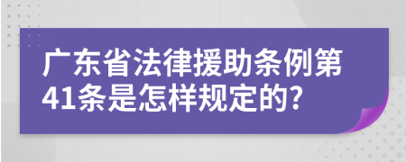 广东省法律援助条例第41条是怎样规定的?