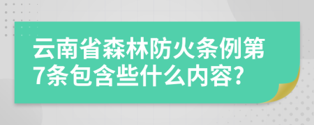 云南省森林防火条例第7条包含些什么内容?