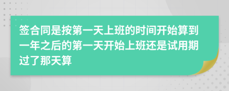 签合同是按第一天上班的时间开始算到一年之后的第一天开始上班还是试用期过了那天算