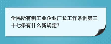 全民所有制工业企业厂长工作条例第三十七条有什么新规定?