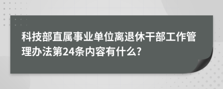 科技部直属事业单位离退休干部工作管理办法第24条内容有什么?