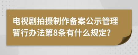 电视剧拍摄制作备案公示管理暂行办法第8条有什么规定?