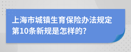 上海市城镇生育保险办法规定第10条新规是怎样的?