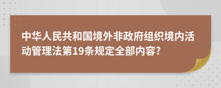 中华人民共和国境外非政府组织境内活动管理法第19条规定全部内容?