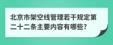 北京市架空线管理若干规定第二十二条主要内容有哪些?