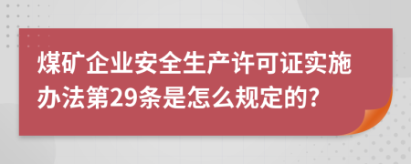 煤矿企业安全生产许可证实施办法第29条是怎么规定的?