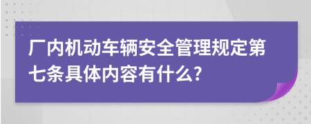 厂内机动车辆安全管理规定第七条具体内容有什么?