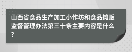 山西省食品生产加工小作坊和食品摊贩监督管理办法第三十条主要内容是什么?