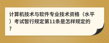 计算机技术与软件专业技术资格（水平）考试暂行规定第11条是怎样规定的?