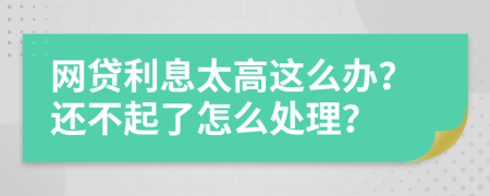 网贷利息太高这么办？还不起了怎么处理？