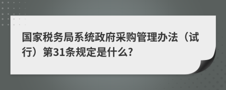 国家税务局系统政府采购管理办法（试行）第31条规定是什么?