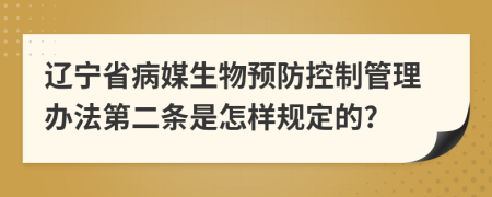 辽宁省病媒生物预防控制管理办法第二条是怎样规定的?