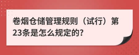 卷烟仓储管理规则（试行）第23条是怎么规定的?