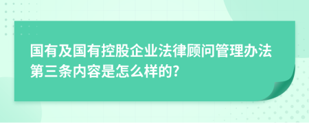 国有及国有控股企业法律顾问管理办法第三条内容是怎么样的?