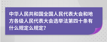 中华人民共和国全国人民代表大会和地方各级人民代表大会选举法第四十条有什么规定么规定？