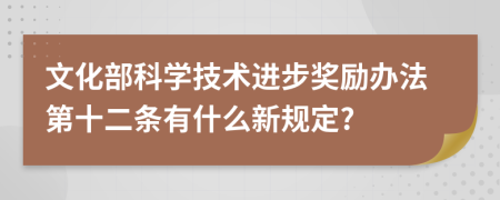 文化部科学技术进步奖励办法第十二条有什么新规定?