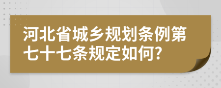 河北省城乡规划条例第七十七条规定如何?