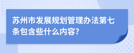 苏州市发展规划管理办法第七条包含些什么内容?