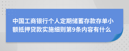 中国工商银行个人定期储蓄存款存单小额抵押贷款实施细则第9条内容有什么