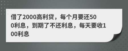 借了2000高利贷，每个月要还500利息，到期了不还利息，每天要收100利息