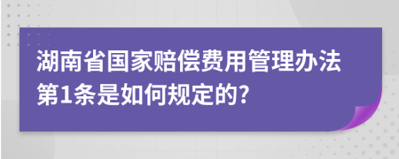湖南省国家赔偿费用管理办法第1条是如何规定的?