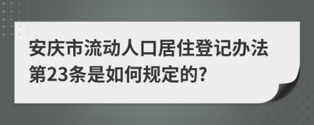 安庆市流动人口居住登记办法第23条是如何规定的?