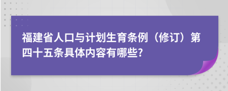 福建省人口与计划生育条例（修订）第四十五条具体内容有哪些?