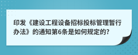 印发《建设工程设备招标投标管理暂行办法》的通知第6条是如何规定的?