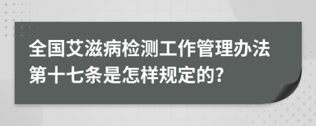 全国艾滋病检测工作管理办法第十七条是怎样规定的?