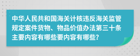 中华人民共和国海关计核违反海关监管规定案件货物、物品价值办法第三十条主要内容有哪些要内容有哪些？