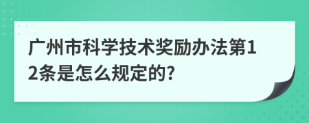 广州市科学技术奖励办法第12条是怎么规定的?