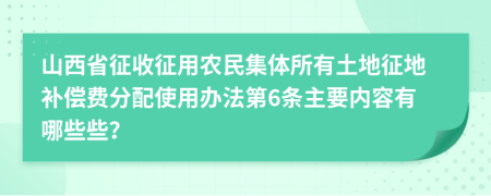 山西省征收征用农民集体所有土地征地补偿费分配使用办法第6条主要内容有哪些些？