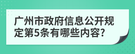 广州市政府信息公开规定第5条有哪些内容?