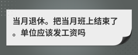 当月退休。把当月班上结束了。单位应该发工资吗