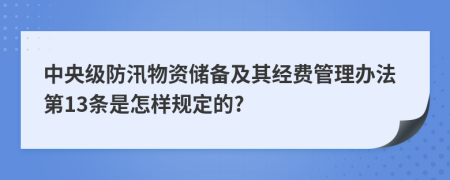 中央级防汛物资储备及其经费管理办法第13条是怎样规定的?