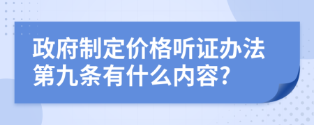 政府制定价格听证办法第九条有什么内容?