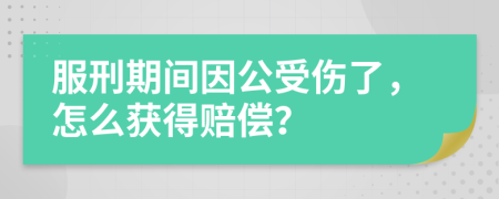 服刑期间因公受伤了，怎么获得赔偿？