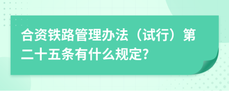 合资铁路管理办法（试行）第二十五条有什么规定?