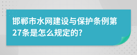 邯郸市水网建设与保护条例第27条是怎么规定的?