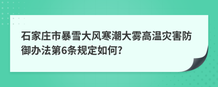 石家庄市暴雪大风寒潮大雾高温灾害防御办法第6条规定如何?