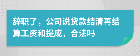 辞职了，公司说货款结清再结算工资和提成，合法吗